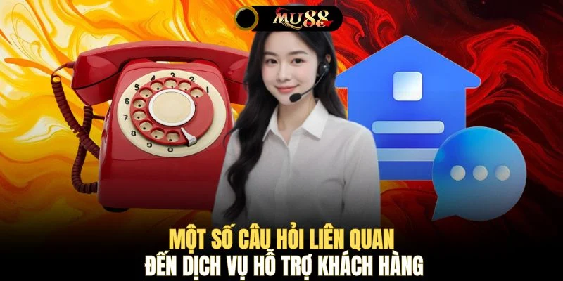 Một số câu hỏi liên quan đến dịch vụ hỗ trợ khách hàng